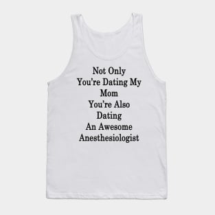 Not Only You're Dating My Mom You're Also Dating An Awesome Anesthesiologist Tank Top